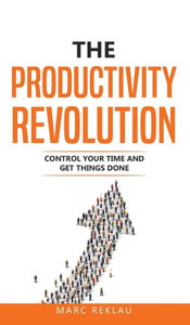 The Productivity Revolution : Control Your Time and Get Things Done! The Productivity Revolution : Control Your Time and Get Things Done!