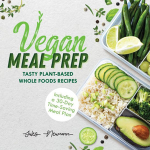 Vegan Meal Prep : Tasty Plant-Based Whole Foods Recipes Including a 30-Day Time-Saving Meal Plan, 2nd Edition