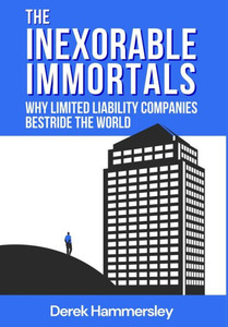The Inexorable Immortals : Why Limited Liability Companies Bestride the World