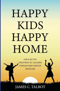 Happy Kids Happy Home : For A Better Treatment Of Children Through Non-Punitive Discipline Happy Kids Happy Home : For A Better Treatment Of Children Through Non-Punitive Discipline