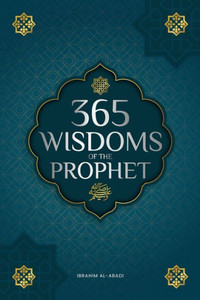 365 Wisdoms of the Prophet Muhammad : Authentic Texts from the Hadith and Sunnah on the Family, Health, Success and Spiritual Growth (Collection - Islamic Books) 365 Wisdoms of the Prophet Muhammad : Authentic Texts from the Hadith and Sunnah on the Family, Health, Success and Spiritual Growth (Collection - Islamic Books)