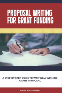 Proposal Writing For Grant Funding : A Step-by-Step Guide to Writing a Winning Grant Proposal Proposal Writing For Grant Funding : A Step-by-Step Guide to Writing a Winning Grant Proposal
