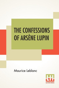 The Confessions Of Arsène Lupin : An Adventure Story The Confessions Of Arsène Lupin : An Adventure Story
