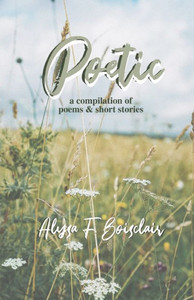 Poetic : A Compilation of Poems and Short Stories Poetic : A Compilation of Poems and Short Stories
