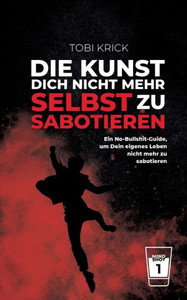 Die Kunst, Dich nicht mehr selbst zu sabotieren : Ein No-Bullshit-Guide, um Dein eigene Leben nicht mehr zu sabotieren