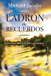 El ladrón de recuerdos : Un viaje por el río de Colombia El ladrón de recuerdos : Un viaje por el río de Colombia