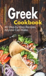 Greek Cookbook : A Book About Greek Food in English with Pictures of Each Recipe. 40 Step-by-Step Recipes Anyone Can Make.