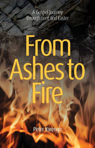 From Ashes to Fire : A Gospel Journey through Lent and Easter From Ashes to Fire : A Gospel Journey through Lent and Easter