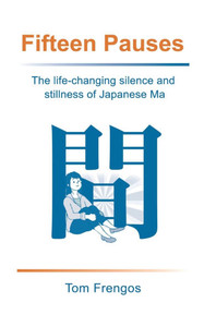 Fifteen Pauses : The Life-changing Silence and Stillness of Japanese Ma Fifteen Pauses : The Life-changing Silence and Stillness of Japanese Ma
