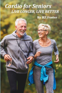 Cardio for Seniors : Live Better, Live Longer Cardio for Seniors : Live Better, Live Longer