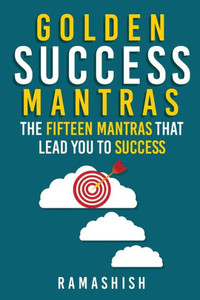 Golden Success Mantras : The Fifteen Mantras That Lead You to Success Golden Success Mantras : The Fifteen Mantras That Lead You to Success