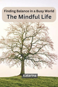 Finding Balance in a Busy World : The Mindful Life Finding Balance in a Busy World : The Mindful Life