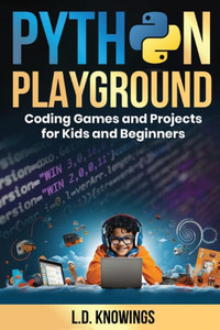 Python Playground : Coding Games and Projects for Kids and Beginners Python Playground : Coding Games and Projects for Kids and Beginners