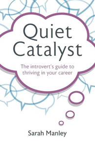 Quiet Catalyst : The Introvert's Guide to Thriving in Your Career Quiet Catalyst : The Introvert's Guide to Thriving in Your Career