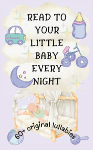 Read to Your Little Baby Every Night : 60 Plus Original Lullabies [Highly Illustrated]
