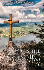 Love Is The Only Way : The Truest Form Love Is The Only Way : The Truest Form