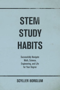 STEM Study Habits : Successfully Navigate Math, Science, Engineering, and Life for Your Degree