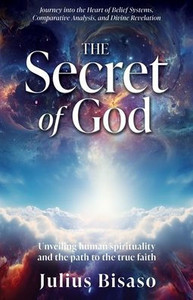 The Secret of God : Unveiling Human Spirituality and the Path to the True Faith