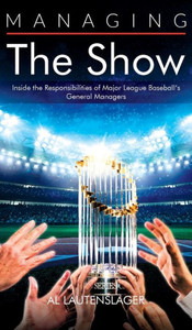 Managing the Show : Inside the Responsibilities of Major League Baseball's General Managers Managing the Show : Inside the Responsibilities of Major League Baseball's General Managers