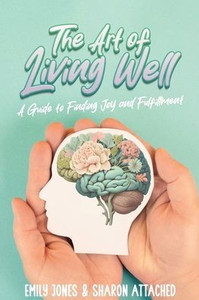 The Art of Living Well : A Guide to Finding Joy and Fulfillment The Art of Living Well : A Guide to Finding Joy and Fulfillment