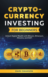 Cryptocurrency Investing for Beginners : Unlock Digital Wealth with Bitcoin, Ethereum, Altcoins, and Defi Cryptocurrency Investing for Beginners : Unlock Digital Wealth with Bitcoin, Ethereum, Altcoins, and Defi