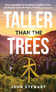 Taller Than the Trees : How Commitment to Excellence, Quality of Care, and Passion Led to 46 Years of Healthcare Success