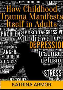 How Childhood Trauma Manifests Itself In Adults How Childhood Trauma Manifests Itself In Adults