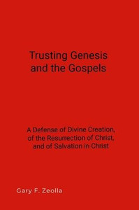 Trusting Genesis and the Gospels : A Defense of Divine Creation, of the Resurrection of Christ, and of Salvation in Christ Trusting Genesis and the Gospels : A Defense of Divine Creation, of the Resurrection of Christ, and of Salvation in Christ
