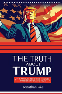 The Truth about Trump : The Factual Accomplishments of Donald J. Trump The Truth about Trump : The Factual Accomplishments of Donald J. Trump