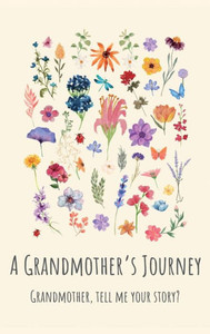 A Grandmother's Journey : Grandmother, Tell Me Your Story? A Grandmother's Journey : Grandmother, Tell Me Your Story?