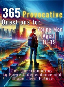 365 Provocative Questions for Young Men Aged 18-19 : One Question a Day to Forge Independence and Shape Their Future 365 Provocative Questions for Young Men Aged 18-19 : One Question a Day to Forge Independence and Shape Their Future