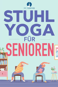 Stuhl-Yoga für Senioren : Dehnübungen, zur Schmerzlinderung und Gelenkgesundheit, um die Flexibilität von Senioren zu verbessern, Stürze zu verhindern und die Lebensqualität zu steigern. Stuhl-Yoga für Senioren : Dehnübungen, zur Schmerzlinderung und Gelenkgesundheit, um die Flexibilität von Senioren zu verbessern, Stürze zu verhindern und die Lebensqualität zu steigern.