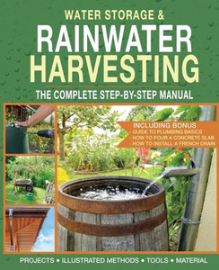 Water Storage and Rainwater Harvesting : A Comprehensive Step-By-step Manual Water Storage and Rainwater Harvesting : A Comprehensive Step-By-step Manual