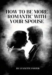 How To Be More Romantic With Your Spouse : Put The Spark Back In Your Marriage How To Be More Romantic With Your Spouse : Put The Spark Back In Your Marriage