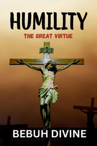 Humility : The Great Virtue Humility : The Great Virtue