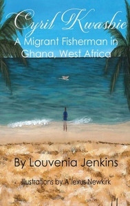 Cyril Kwashie: a Migrant Fisherman in Ghana, West Africa : My Life. My Thoughts. My Journey Cyril Kwashie: a Migrant Fisherman in Ghana, West Africa : My Life. My Thoughts. My Journey