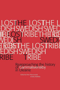 The Lost Swedish Tribe : Reapproaching the History of Gammalsvenskby in Ukraine