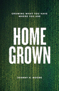 Home Grown : Growing What You Have Where You Are Home Grown : Growing What You Have Where You Are