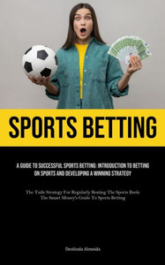 Sports Betting : A Guide To Successful Sports Betting: Introduction To Betting On Sports And Developing A Winning Strategy (The Tutle Strategy For Regularly Beating The Sports Book: The Smart Money's Guide To Sports Betting) Sports Betting : A Guide To Successful Sports Betting: Introduction To Betting On Sports And Developing A Winning Strategy (The Tutle Strategy For Regularly Beating The Sports Book: The Smart Money's Guide To Sports Betting)