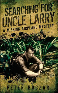 Searching for Uncle Larry : A Missing Airplane Mystery Searching for Uncle Larry : A Missing Airplane Mystery