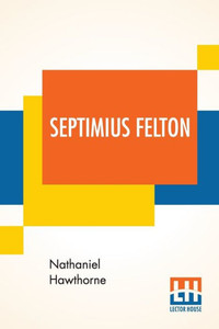 Septimius Felton : Or, The Elixir Of Life. Septimius Felton : Or, The Elixir Of Life.