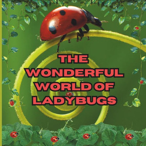 The Wonderful World of Ladybugs : Interesting Facts About Ladybugs The Wonderful World of Ladybugs : Interesting Facts About Ladybugs