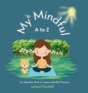 My Mindful A to Z : An Alphabet Book to Inspire Mindful Practice My Mindful A to Z : An Alphabet Book to Inspire Mindful Practice