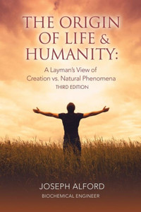 The Origin of Life & Humanity : A Layman's View of Creation Vs. Natural Phenomena