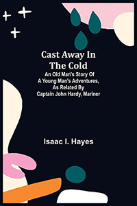 Cast Away In The Cold; An Old Man'S Story Of A Young Man'S Adventures, As Related By Captain John Hardy, Mariner