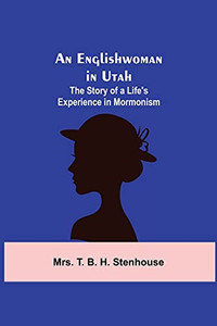 An Englishwoman In Utah: The Story Of A Life'S Experience In Mormonism An Englishwoman In Utah: The Story Of A Life'S Experience In Mormonism