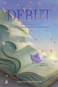 Debut : An Anthology of Emerging Canadian Writers and Artists Debut : An Anthology of Emerging Canadian Writers and Artists