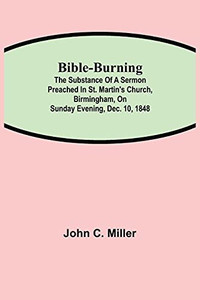 Bible-Burning; The Substance Of A Sermon Preached In St. Martin'S Church, Birmingham, On Sunday Evening, Dec. 10, 1848