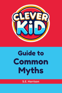 Clever Kid Guide to Common Myths Clever Kid Guide to Common Myths