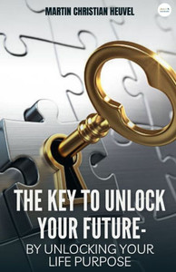 The Key to Unlock Your Future : By Unlocking Your Life Purpose The Key to Unlock Your Future : By Unlocking Your Life Purpose